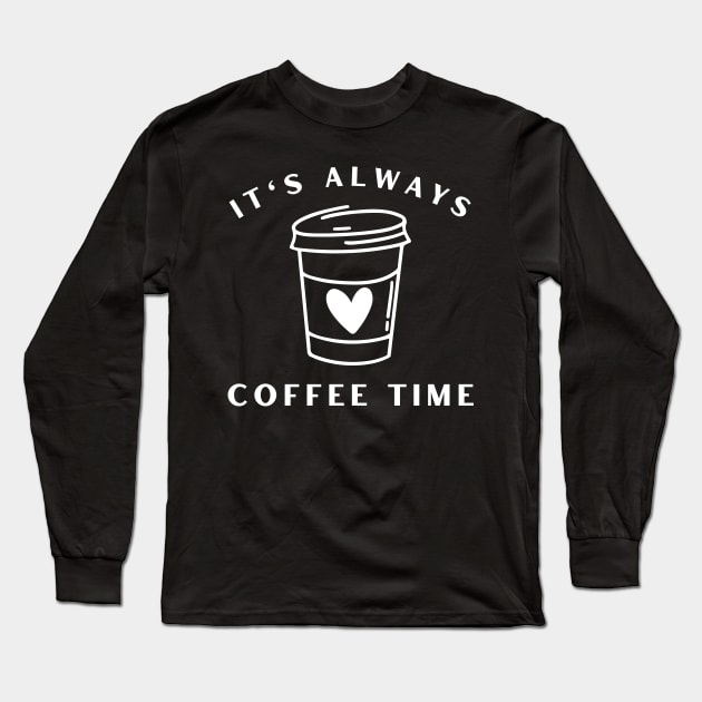 It's Always Coffee Time. Funny Coffee Lover Quote. Cant do Mornings without Coffee then this is the design for you. Long Sleeve T-Shirt by That Cheeky Tee